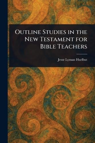 Outline Studies in the New Testament for Bible Teachers