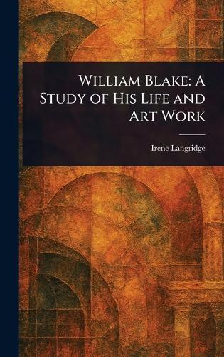 William Blake: A Study of His Life and Art Work