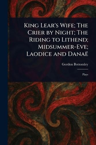 King Lear's Wife; The Crier by Night; The Riding to Lithend; Midsummer-Eve; Laodice and Danaë