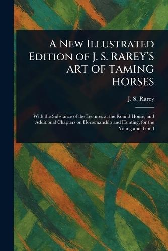 A New Illustrated Edition of J. S. RAREY'S ART OF TAMING HORSES