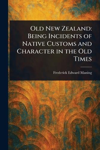 Old New Zealand: Being Incidents of Native Customs and Character in the Old Times
