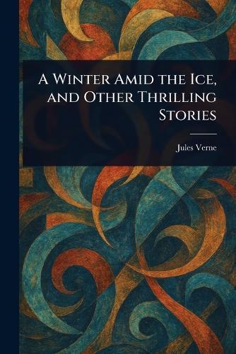 A Winter Amid the Ice, and Other Thrilling Stories