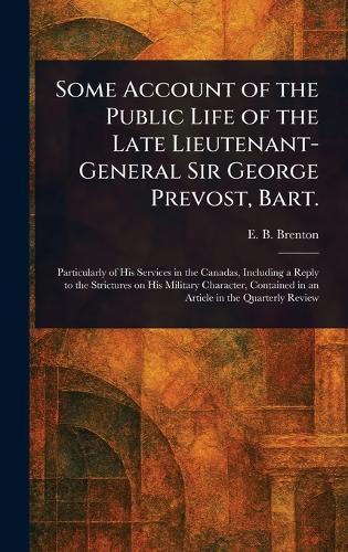 Some Account of the Public Life of the Late Lieutenant-General Sir George Prevost, Bart.