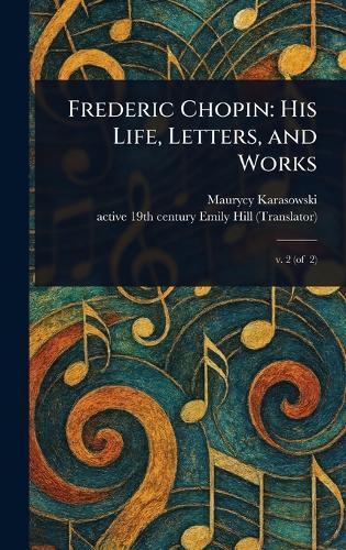 Frederic Chopin: His Life, Letters, and Works