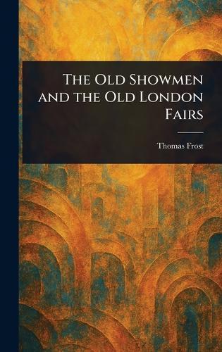 The Old Showmen and the Old London Fairs