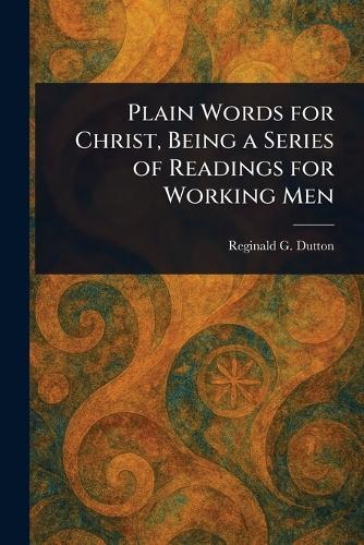 Plain Words for Christ, Being a Series of Readings for Working Men