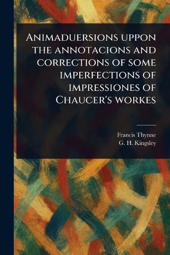 Animaduersions Uppon the Annotacions and Corrections of Some Imperfections of Impressiones of Chaucer's Workes