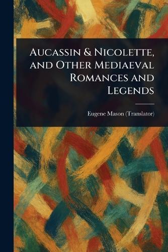 Aucassin & Nicolette, and Other Mediaeval Romances and Legends