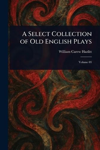 A Select Collection of Old English Plays