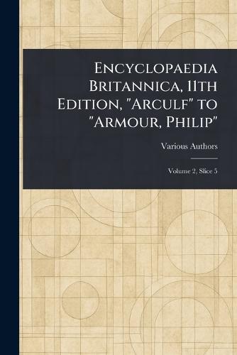 Encyclopaedia Britannica, 11th Edition, ""Arculf"" to ""Armour, Philip""