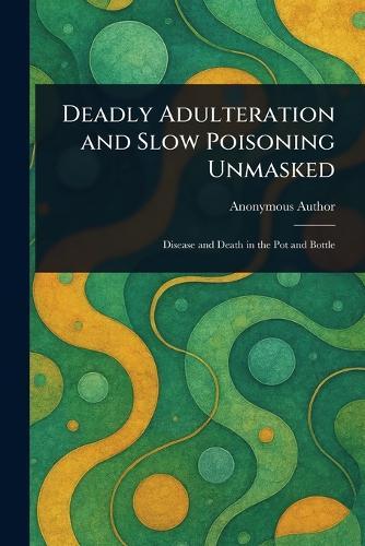 Deadly Adulteration and Slow Poisoning Unmasked