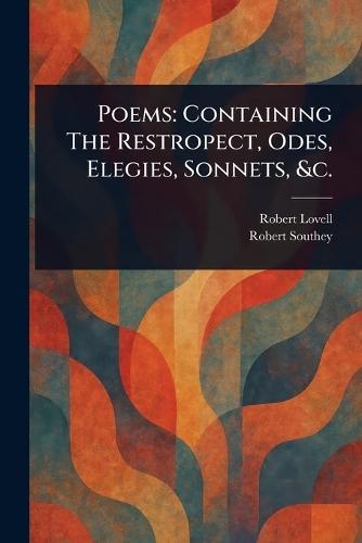 Poems: Containing The Restropect, Odes, Elegies, Sonnets, &c.