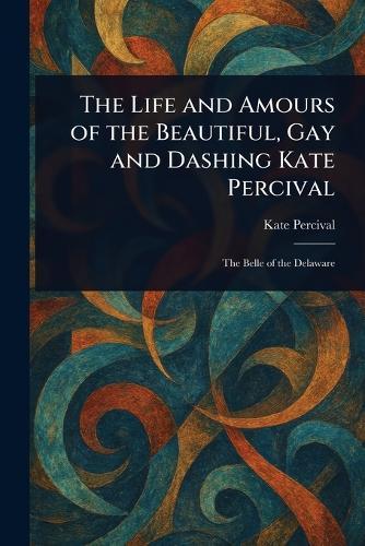 The Life and Amours of the Beautiful, Gay and Dashing Kate Percival