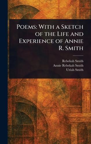Poems: With a Sketch of the Life and Experience of Annie R. Smith