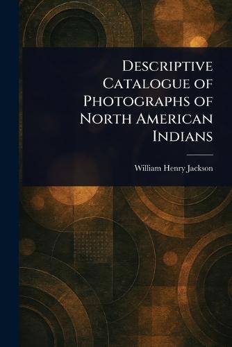 Descriptive Catalogue of Photographs of North American Indians