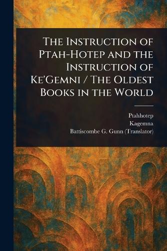 The Instruction of Ptah-Hotep and the Instruction of Ke'Gemni / The Oldest Books in the World