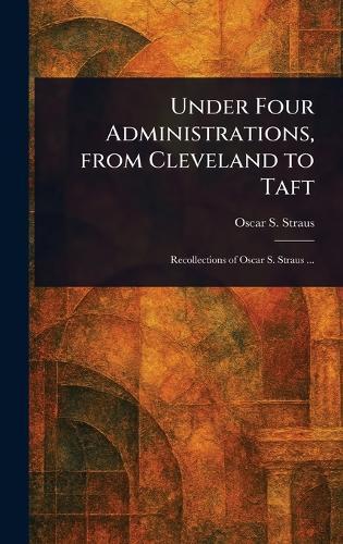 Under Four Administrations, From Cleveland to Taft