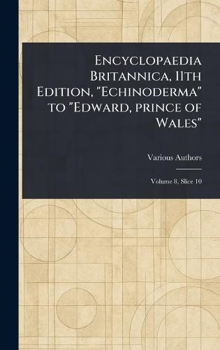 Encyclopaedia Britannica, 11th Edition, ""Echinoderma"" to ""Edward, Prince of Wales""