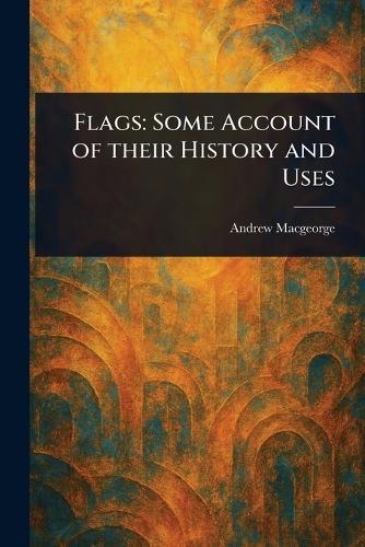 Flags: Some Account of Their History and Uses