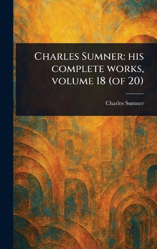 Charles Sumner: His Complete Works, Volume 18 (of 20)