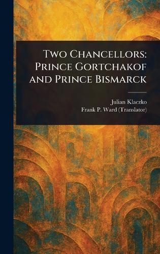 Two Chancellors: Prince Gortchakof and Prince Bismarck