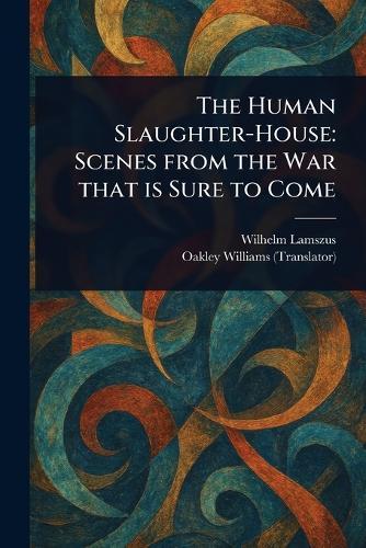 The Human Slaughter-House: Scenes From the War That is Sure to Come