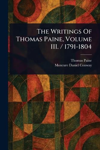 The Writings Of Thomas Paine, Volume III. / 1791-1804