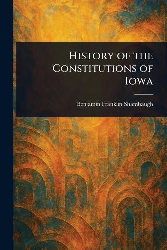 History of the Constitutions of Iowa