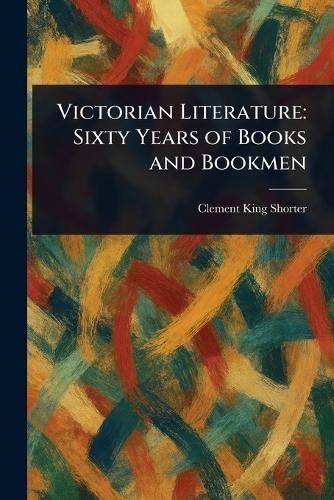 Victorian Literature: Sixty Years of Books and Bookmen
