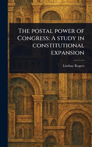 The Postal Power of Congress: A Study in Constitutional Expansion