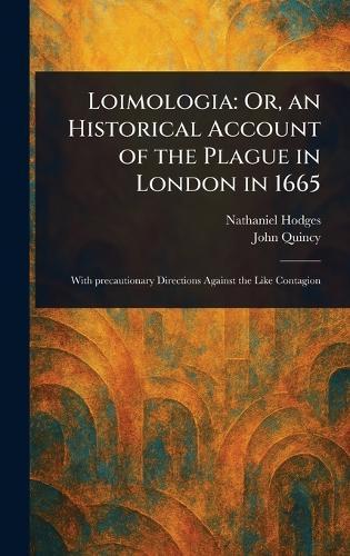 Loimologia: Or, an Historical Account of the Plague in London in 1665