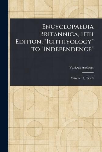 Encyclopaedia Britannica, 11th Edition, ""Ichthyology"" to ""Independence""