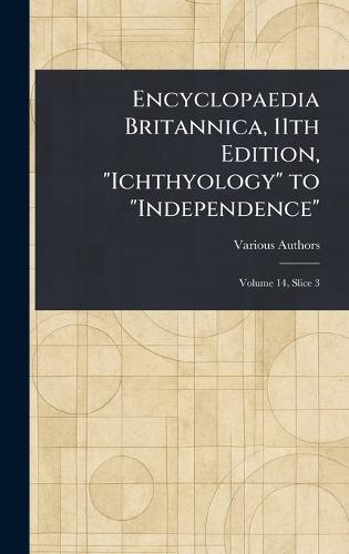 Encyclopaedia Britannica, 11th Edition, ""Ichthyology"" to ""Independence""