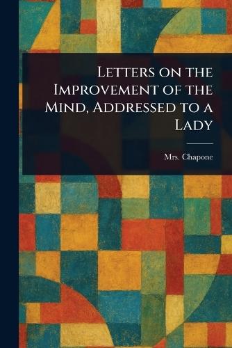 Letters on the Improvement of the Mind, Addressed to a Lady
