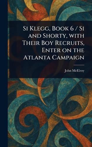 Si Klegg, Book 6 / Si and Shorty, With Their Boy Recruits, Enter on the Atlanta Campaign