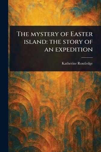 The Mystery of Easter Island: the Story of an Expedition
