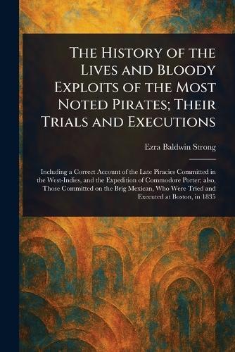The History of the Lives and Bloody Exploits of the Most Noted Pirates; Their Trials and Executions