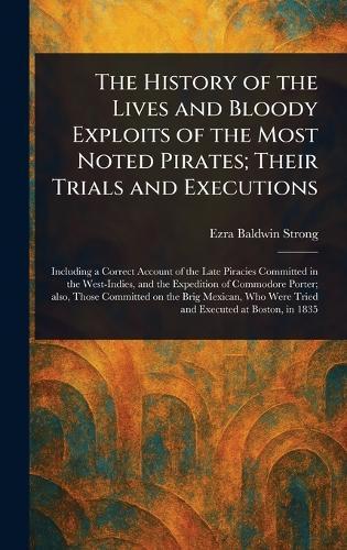 The History of the Lives and Bloody Exploits of the Most Noted Pirates; Their Trials and Executions