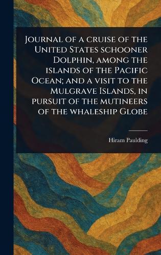Journal of a Cruise of the United States Schooner Dolphin, Among the Islands of the Pacific Ocean; and a Visit to the Mulgrave Islands, in Pursuit of the Mutineers of the Whaleship Globe