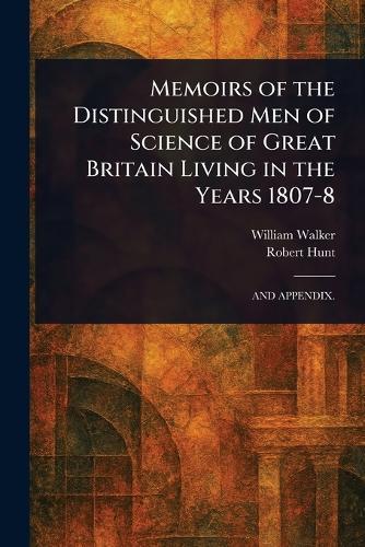 Memoirs of the Distinguished Men of Science of Great Britain Living in the Years 1807-8