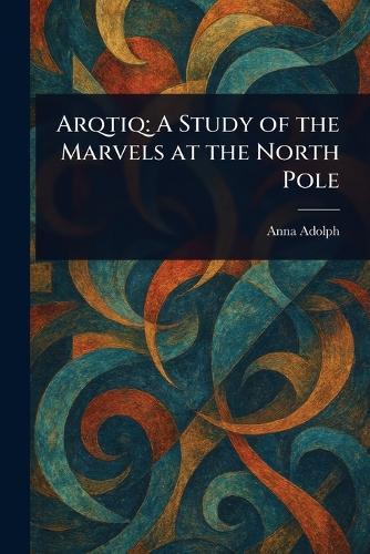 Arqtiq: A Study of the Marvels at the North Pole