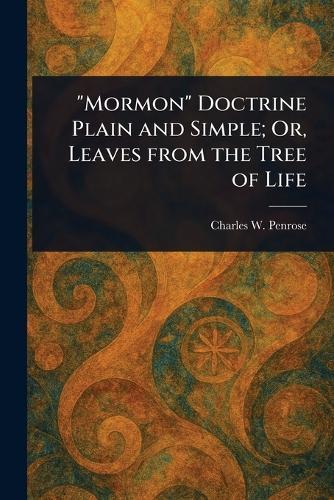 ""Mormon"" Doctrine Plain and Simple; Or, Leaves From the Tree of Life
