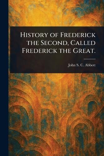 History of Frederick the Second, Called Frederick the Great.
