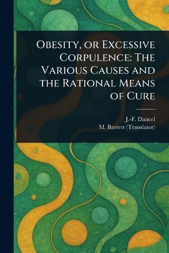 Obesity, or Excessive Corpulence: The Various Causes and the Rational Means of Cure