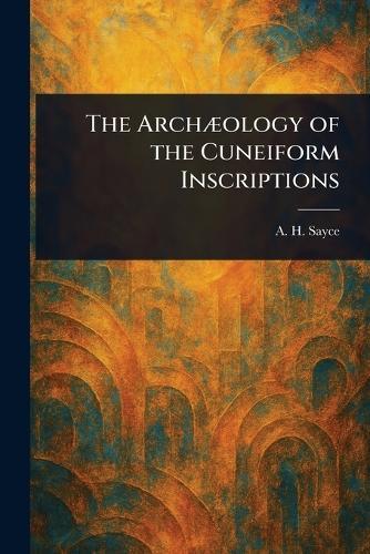The Archæology of the Cuneiform Inscriptions
