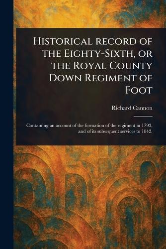 Historical Record of the Eighty-Sixth, or the Royal County Down Regiment of Foot