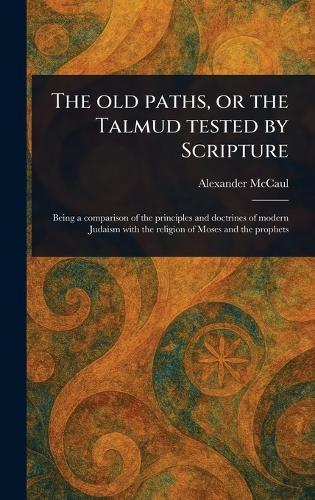 The Old Paths, or the Talmud Tested by Scripture