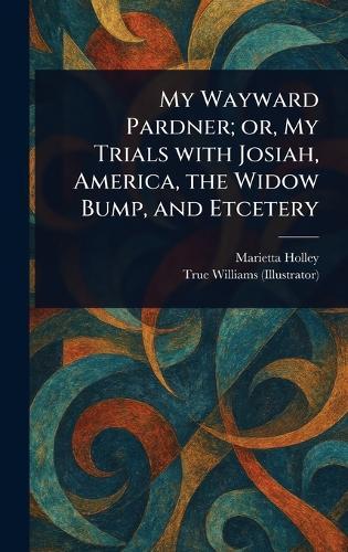 My Wayward Pardner; or, My Trials With Josiah, America, the Widow Bump, and Etcetery