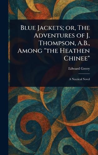 Blue Jackets; or, The Adventures of J. Thompson, A.B., Among ""the Heathen Chinee""