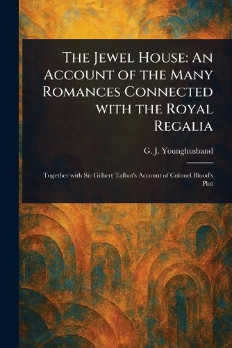 The Jewel House: An Account of the Many Romances Connected With the Royal Regalia